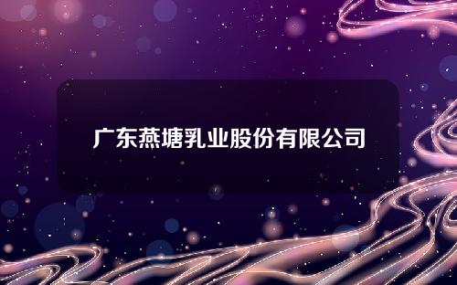 广东燕塘乳业股份有限公司招股说明书(广东省燕塘乳业有限公司)