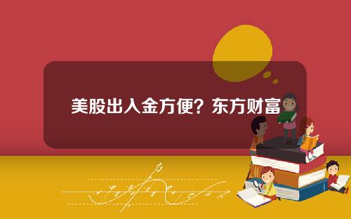 美股出入金方便？东方财富美股开户入金