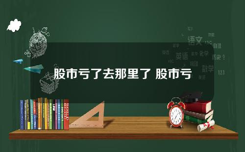 股市亏了去那里了 股市亏惨了