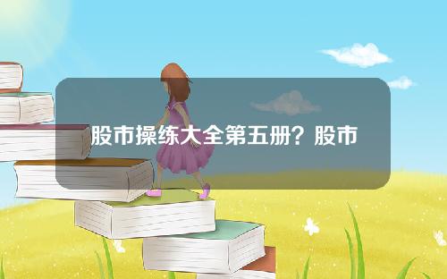 股市操练大全第五册？股市操练大全第五册百度云下载