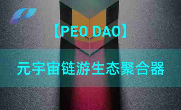 PEO DAO 打造集NFT、GameFi、DeFi、理财于一体的聚合平台