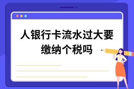 个人银行卡流水过大要缴纳个税吗？银行卡流水达到多少会被监控？